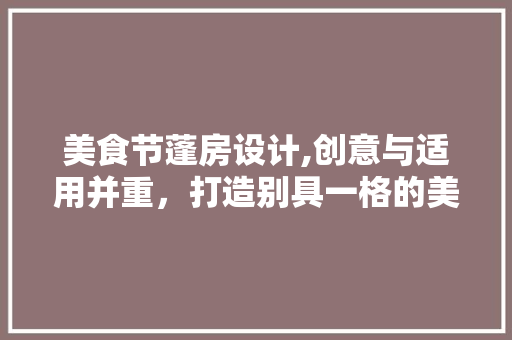 美食节蓬房设计,创意与适用并重，打造别具一格的美食盛宴