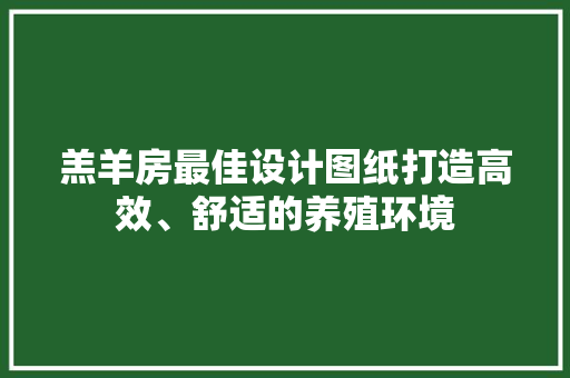 羔羊房最佳设计图纸打造高效、舒适的养殖环境