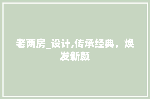 老两房_设计,传承经典，焕发新颜