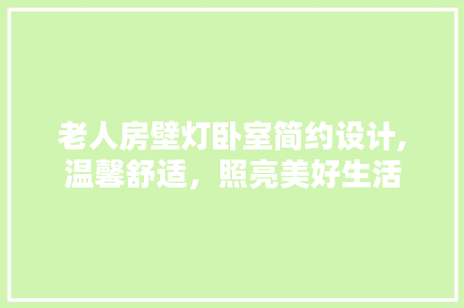 老人房壁灯卧室简约设计,温馨舒适，照亮美好生活
