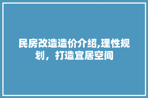 民房改造造价介绍,理性规划，打造宜居空间