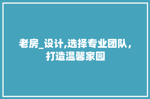 老房_设计,选择专业团队，打造温馨家园