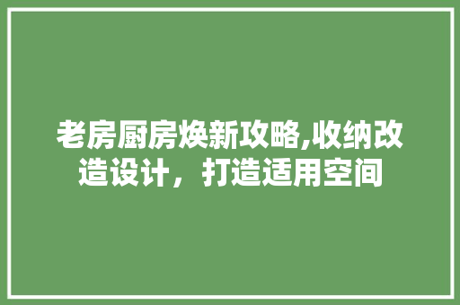 老房厨房焕新攻略,收纳改造设计，打造适用空间