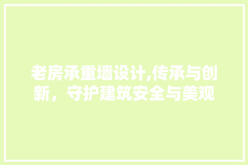 老房承重墙设计,传承与创新，守护建筑安全与美观