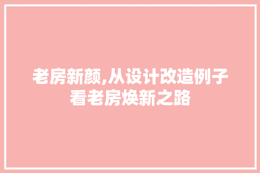 老房新颜,从设计改造例子看老房焕新之路