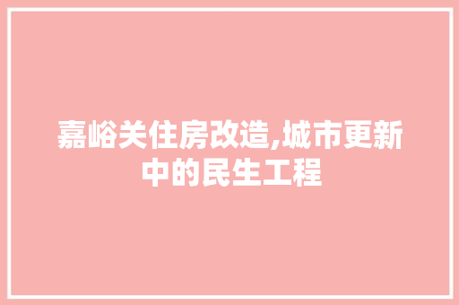 嘉峪关住房改造,城市更新中的民生工程