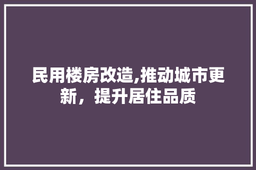 民用楼房改造,推动城市更新，提升居住品质