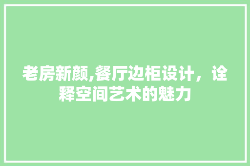老房新颜,餐厅边柜设计，诠释空间艺术的魅力