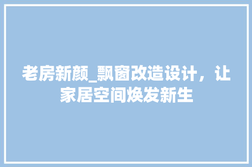 老房新颜_飘窗改造设计，让家居空间焕发新生