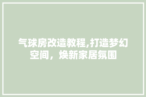气球房改造教程,打造梦幻空间，焕新家居氛围