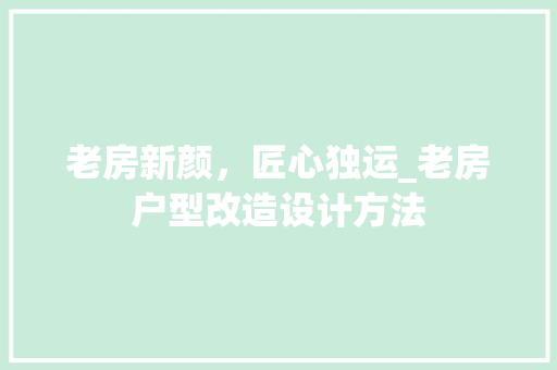老房新颜，匠心独运_老房户型改造设计方法