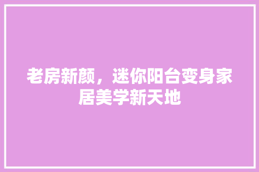 老房新颜，迷你阳台变身家居美学新天地