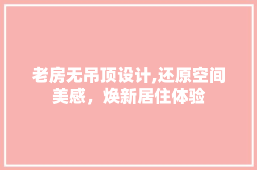 老房无吊顶设计,还原空间美感，焕新居住体验