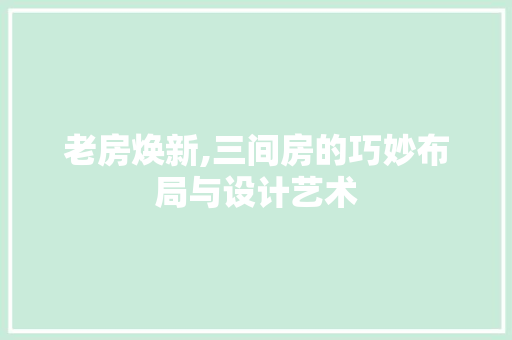 老房焕新,三间房的巧妙布局与设计艺术