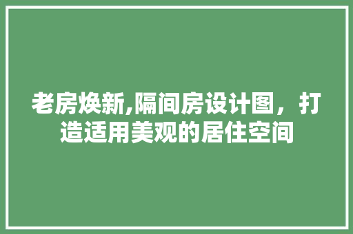 老房焕新,隔间房设计图，打造适用美观的居住空间