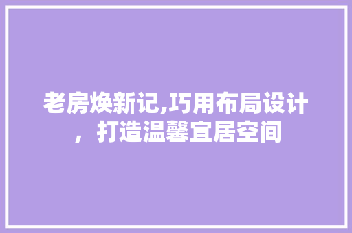 老房焕新记,巧用布局设计，打造温馨宜居空间
