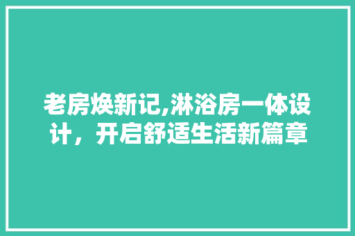 老房焕新记,淋浴房一体设计，开启舒适生活新篇章