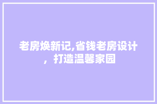 老房焕新记,省钱老房设计，打造温馨家园