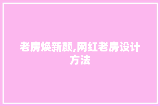 老房焕新颜,网红老房设计方法