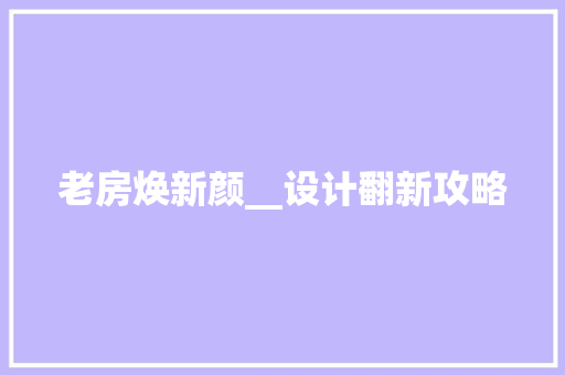 老房焕新颜__设计翻新攻略
