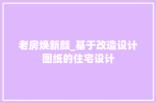 老房焕新颜_基于改造设计图纸的住宅设计
