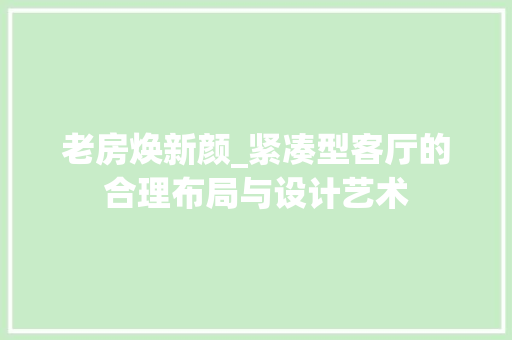老房焕新颜_紧凑型客厅的合理布局与设计艺术