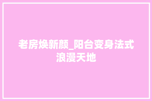 老房焕新颜_阳台变身法式浪漫天地