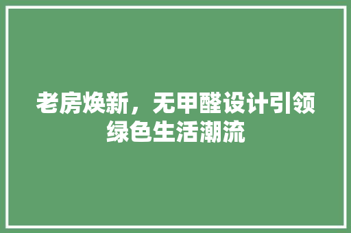 老房焕新，无甲醛设计引领绿色生活潮流