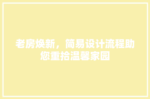 老房焕新，简易设计流程助您重拾温馨家园