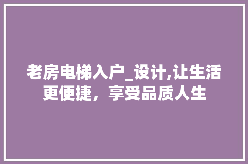 老房电梯入户_设计,让生活更便捷，享受品质人生