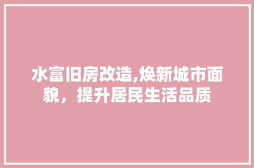 水富旧房改造,焕新城市面貌，提升居民生活品质