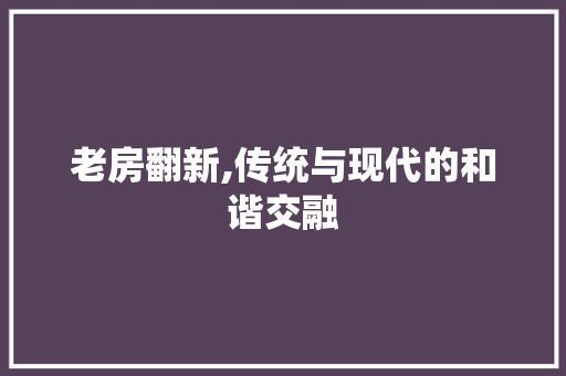 老房翻新,传统与现代的和谐交融