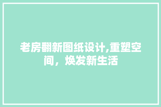老房翻新图纸设计,重塑空间，焕发新生活