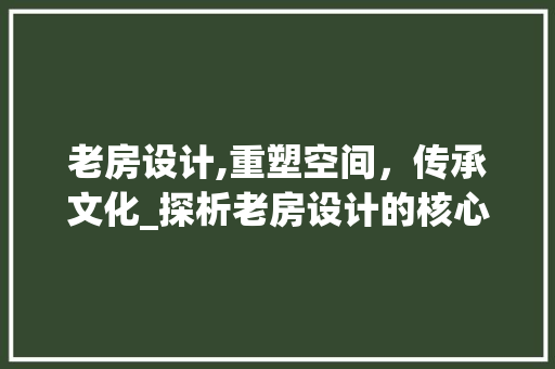 老房设计,重塑空间，传承文化_探析老房设计的核心内容