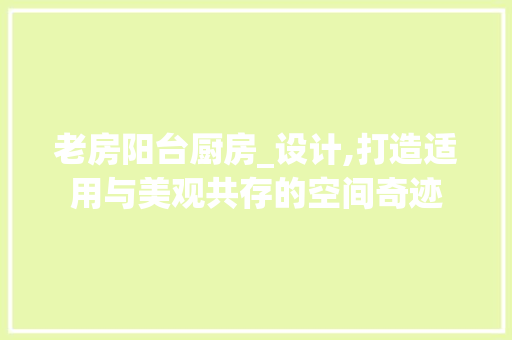 老房阳台厨房_设计,打造适用与美观共存的空间奇迹