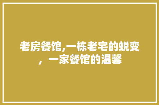 老房餐馆,一栋老宅的蜕变，一家餐馆的温馨