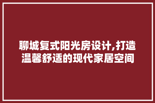 聊城复式阳光房设计,打造温馨舒适的现代家居空间