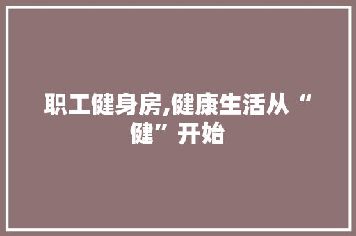 职工健身房,健康生活从“健”开始