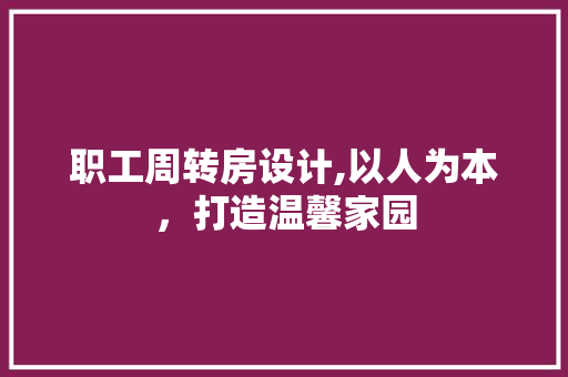 职工周转房设计,以人为本，打造温馨家园