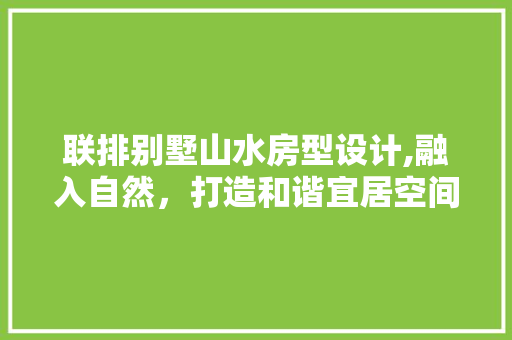 联排别墅山水房型设计,融入自然，打造和谐宜居空间