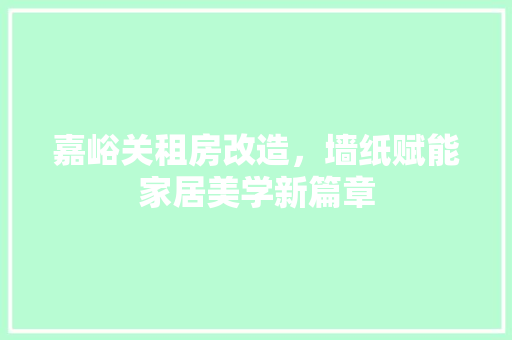 嘉峪关租房改造，墙纸赋能家居美学新篇章
