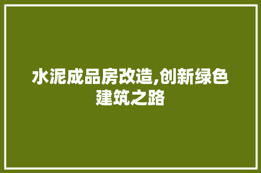 水泥成品房改造,创新绿色建筑之路