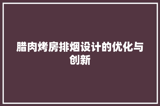 腊肉烤房排烟设计的优化与创新