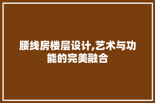 腰线房楼层设计,艺术与功能的完美融合