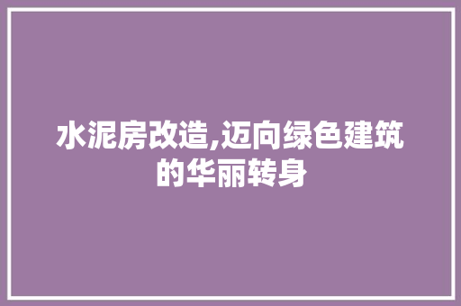 水泥房改造,迈向绿色建筑的华丽转身