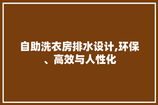 自助洗衣房排水设计,环保、高效与人性化