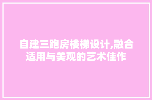 自建三跑房楼梯设计,融合适用与美观的艺术佳作