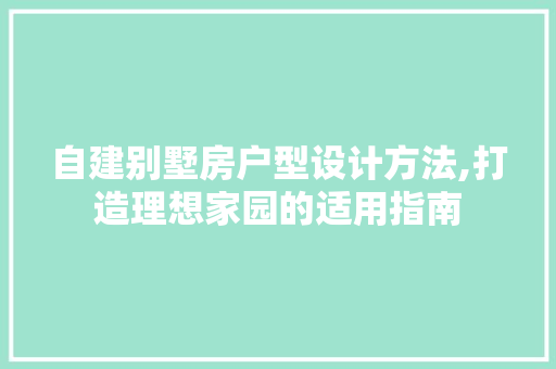 自建别墅房户型设计方法,打造理想家园的适用指南