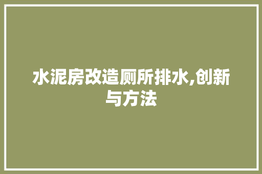 水泥房改造厕所排水,创新与方法