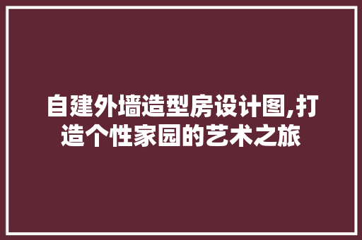 自建外墙造型房设计图,打造个性家园的艺术之旅